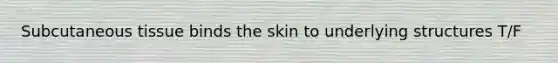 Subcutaneous tissue binds the skin to underlying structures T/F