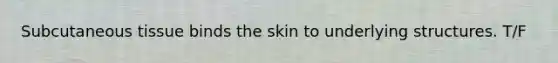 Subcutaneous tissue binds the skin to underlying structures. T/F