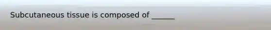 Subcutaneous tissue is composed of ______