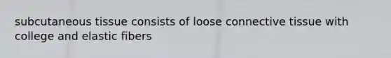 subcutaneous tissue consists of loose connective tissue with college and elastic fibers