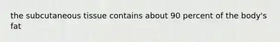 the subcutaneous tissue contains about 90 percent of the body's fat