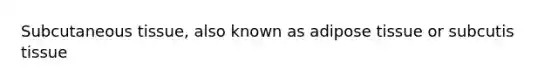 Subcutaneous tissue, also known as adipose tissue or subcutis tissue