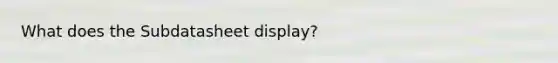 What does the Subdatasheet display?
