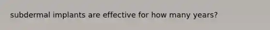 subdermal implants are effective for how many years?