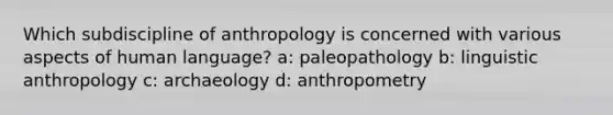 Which subdiscipline of anthropology is concerned with various aspects of human language? a: paleopathology b: linguistic anthropology c: archaeology d: anthropometry