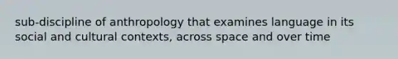 sub-discipline of anthropology that examines language in its social and cultural contexts, across space and over time