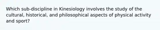 Which sub-discipline in Kinesiology involves the study of the cultural, historical, and philosophical aspects of physical activity and sport?