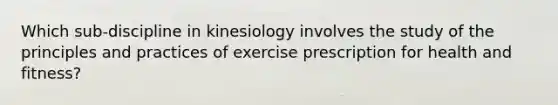 Which sub-discipline in kinesiology involves the study of the principles and practices of exercise prescription for health and fitness?