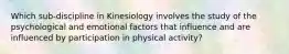 Which sub-discipline in Kinesiology involves the study of the psychological and emotional factors that influence and are influenced by participation in physical activity?