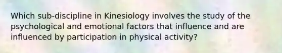 Which sub-discipline in Kinesiology involves the study of the psychological and emotional factors that influence and are influenced by participation in physical activity?