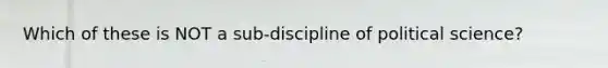 Which of these is NOT a sub-discipline of political science?