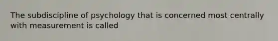 The subdiscipline of psychology that is concerned most centrally with measurement is called