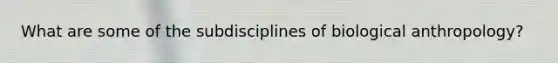 What are some of the subdisciplines of biological anthropology?