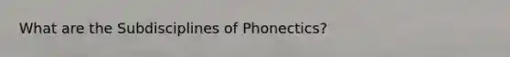 What are the Subdisciplines of Phonectics?