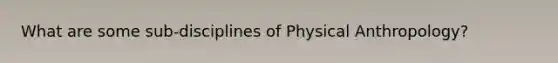 What are some sub-disciplines of Physical Anthropology?