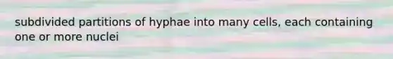 subdivided partitions of hyphae into many cells, each containing one or more nuclei