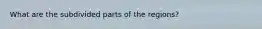 What are the subdivided parts of the regions?