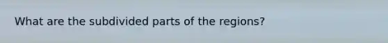 What are the subdivided parts of the regions?