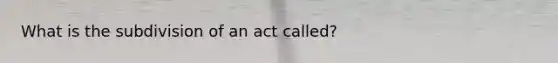 What is the subdivision of an act called?