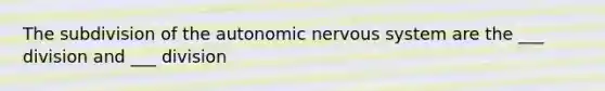 The subdivision of <a href='https://www.questionai.com/knowledge/kMqcwgxBsH-the-autonomic-nervous-system' class='anchor-knowledge'>the autonomic nervous system</a> are the ___ division and ___ division