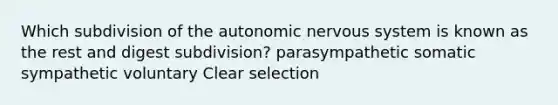 Which subdivision of the autonomic nervous system is known as the rest and digest subdivision? parasympathetic somatic sympathetic voluntary Clear selection