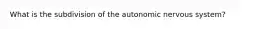 What is the subdivision of the autonomic nervous system?