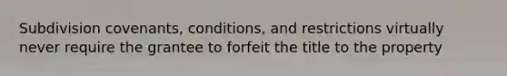 Subdivision covenants, conditions, and restrictions virtually never require the grantee to forfeit the title to the property