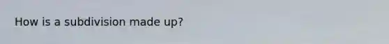 How is a subdivision made up?