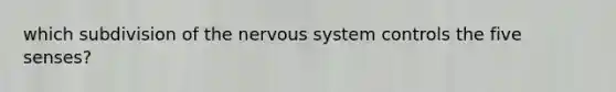 which subdivision of the nervous system controls the five senses?