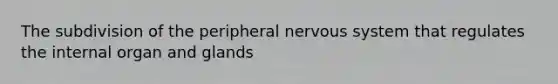 The subdivision of the peripheral nervous system that regulates the internal organ and glands