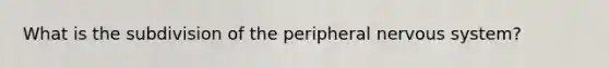 What is the subdivision of the peripheral nervous system?