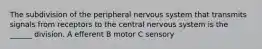 The subdivision of the peripheral nervous system that transmits signals from receptors to the central nervous system is the ______ division. A efferent B motor C sensory