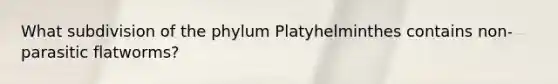 What subdivision of the phylum Platyhelminthes contains non-parasitic flatworms?