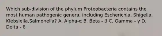 Which sub-division of the phylum Proteobacteria contains the most human pathogenic genera, including Escherichia, Shigella, Klebsiella,Salmonella? A. Alpha-α B. Beta - β C. Gamma - γ D. Delta - δ