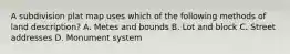 A subdivision plat map uses which of the following methods of land description? A. Metes and bounds B. Lot and block C. Street addresses D. Monument system