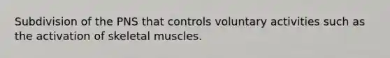 Subdivision of the PNS that controls voluntary activities such as the activation of skeletal muscles.