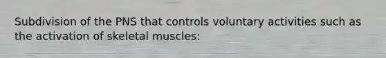 Subdivision of the PNS that controls voluntary activities such as the activation of skeletal muscles: