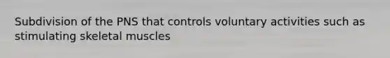 Subdivision of the PNS that controls voluntary activities such as stimulating skeletal muscles