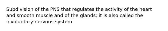 Subdivision of the PNS that regulates the activity of the heart and smooth muscle and of the glands; it is also called the involuntary nervous system