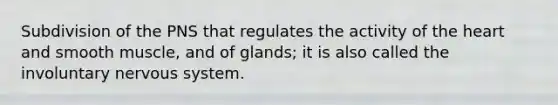 Subdivision of the PNS that regulates the activity of the heart and smooth muscle, and of glands; it is also called the involuntary nervous system.