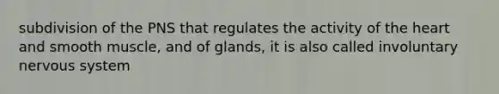 subdivision of the PNS that regulates the activity of the heart and smooth muscle, and of glands, it is also called involuntary nervous system