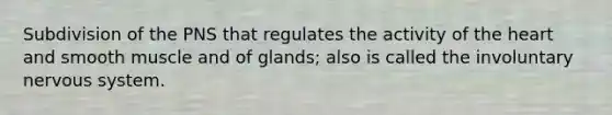 Subdivision of the PNS that regulates the activity of the heart and smooth muscle and of glands; also is called the involuntary nervous system.