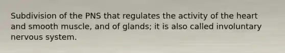 Subdivision of the PNS that regulates the activity of the heart and smooth muscle, and of glands; it is also called involuntary nervous system.