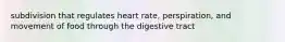 subdivision that regulates heart rate, perspiration, and movement of food through the digestive tract