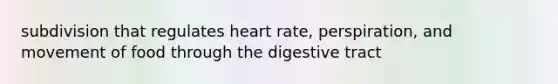 subdivision that regulates heart rate, perspiration, and movement of food through the digestive tract