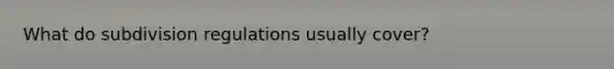 What do subdivision regulations usually cover?