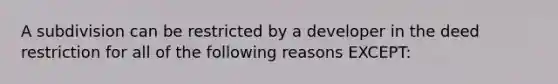 A subdivision can be restricted by a developer in the deed restriction for all of the following reasons EXCEPT: