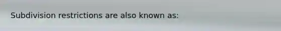 Subdivision restrictions are also known as: