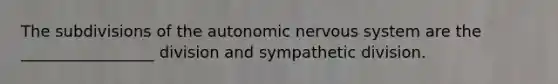 The subdivisions of the autonomic nervous system are the _________________ division and sympathetic division.