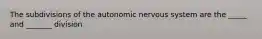 The subdivisions of the autonomic nervous system are the _____ and _______ division